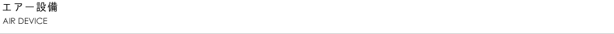 エアー設備　AIR DEVICE